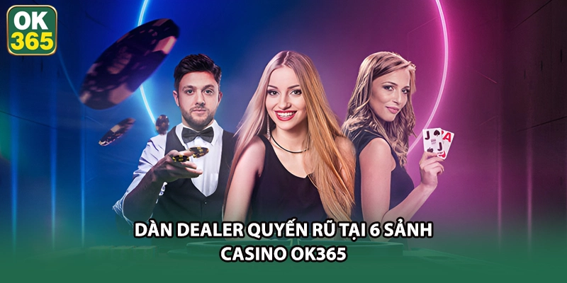 Dàn Dealer quyến rũ tại 6 sảnh Casino OK365