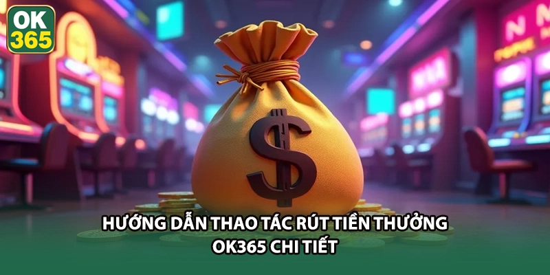 Hướng dẫn thao tác rút tiền thưởng OK365 chi tiết