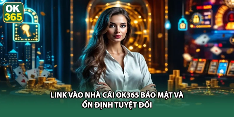 Link vào nhà cái OK365 bảo mật và ổn định tuyệt đối